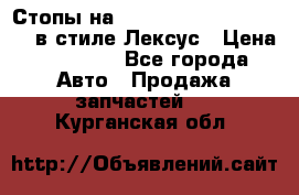 Стопы на Toyota Land Criuser 200 в стиле Лексус › Цена ­ 11 999 - Все города Авто » Продажа запчастей   . Курганская обл.